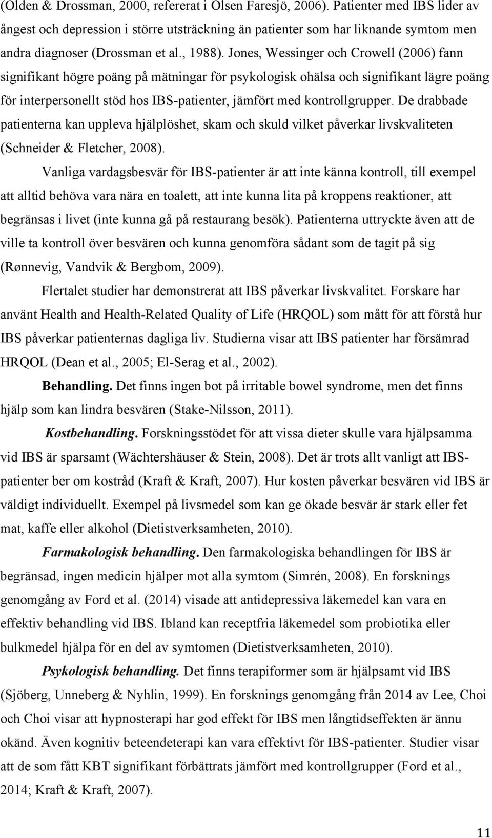 Jones, Wessinger och Crowell (2006) fann signifikant högre poäng på mätningar för psykologisk ohälsa och signifikant lägre poäng för interpersonellt stöd hos IBS-patienter, jämfört med