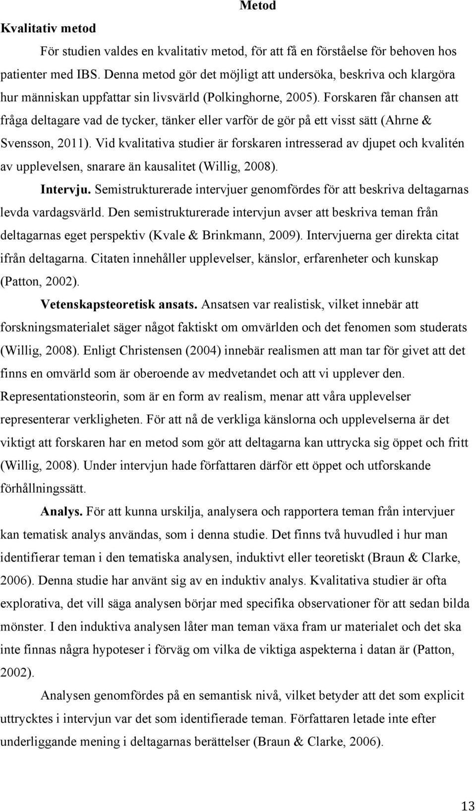 Forskaren får chansen att fråga deltagare vad de tycker, tänker eller varför de gör på ett visst sätt (Ahrne & Svensson, 2011).