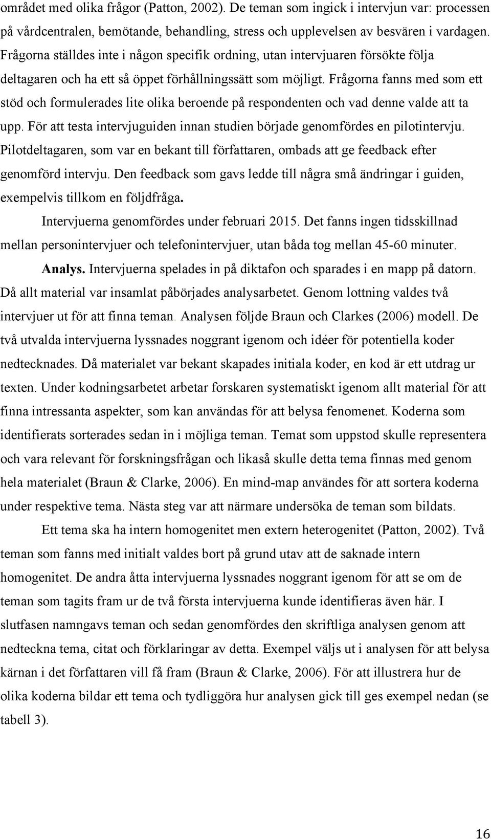 Frågorna fanns med som ett stöd och formulerades lite olika beroende på respondenten och vad denne valde att ta upp. För att testa intervjuguiden innan studien började genomfördes en pilotintervju.