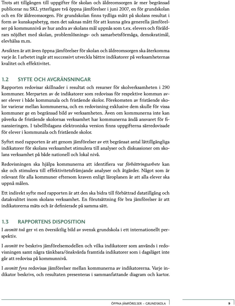 elevers och föräldrars nöjdhet med skolan, problemlösnings- och samarbetsförmåga, demokratimål, elevhälsa m.m. Avsikten är att även öppna jämförelser för skolan och äldreomsorgen ska återkomma varje år.