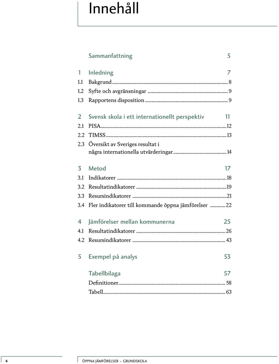 3 Översikt av Sveriges resultat i några internationella utvärderingar...14 3 Metod 17 3.1 Indikatorer...18 3.2 Resultatindikatorer...19 3.