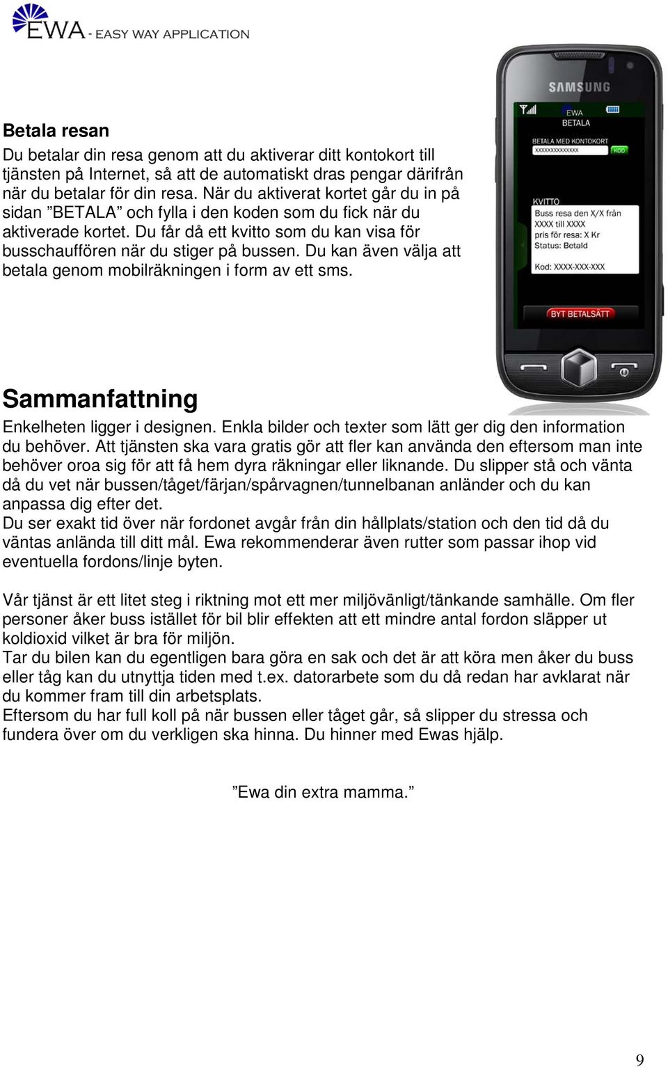 Du kan även välja att betala genom mobilräkningen i form av ett sms. Sammanfattning Enkelheten ligger i designen. Enkla bilder och texter som lätt ger dig den information du behöver.