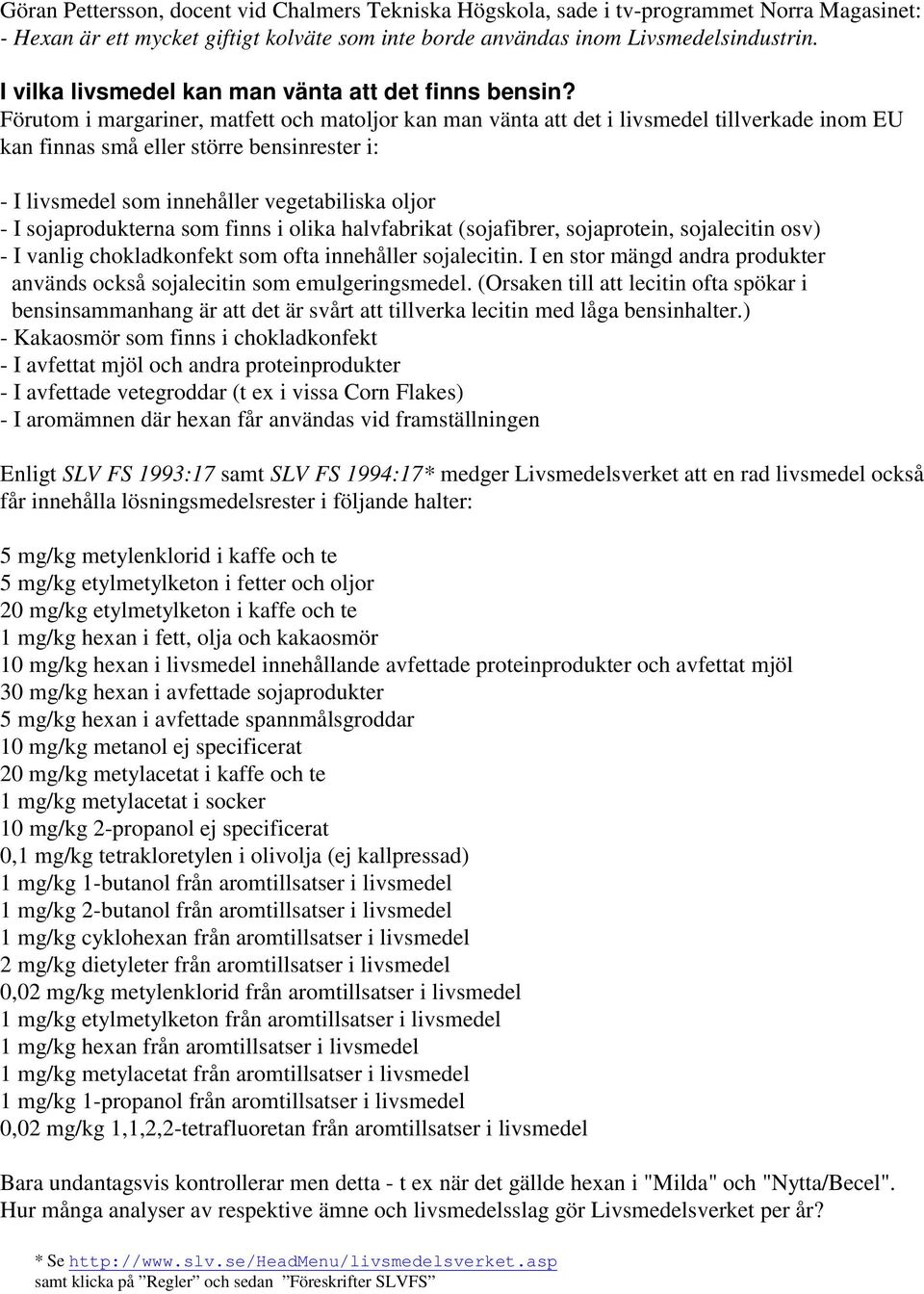 Förutom i margariner, matfett och matoljor kan man vänta att det i livsmedel tillverkade inom EU kan finnas små eller större bensinrester i: - I livsmedel som innehåller vegetabiliska oljor - I