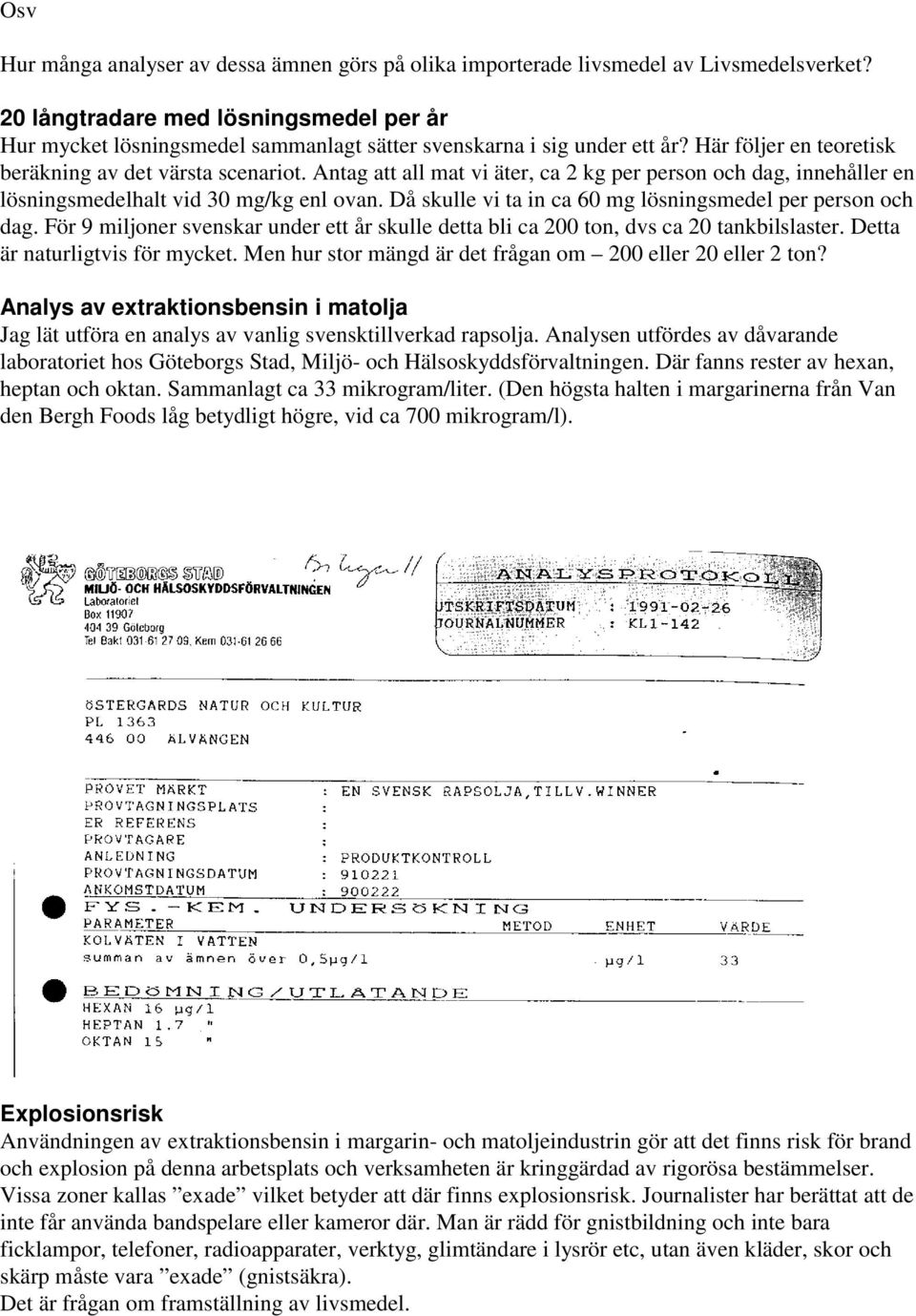 Antag att all mat vi äter, ca 2 kg per person och dag, innehåller en lösningsmedelhalt vid 30 mg/kg enl ovan. Då skulle vi ta in ca 60 mg lösningsmedel per person och dag.