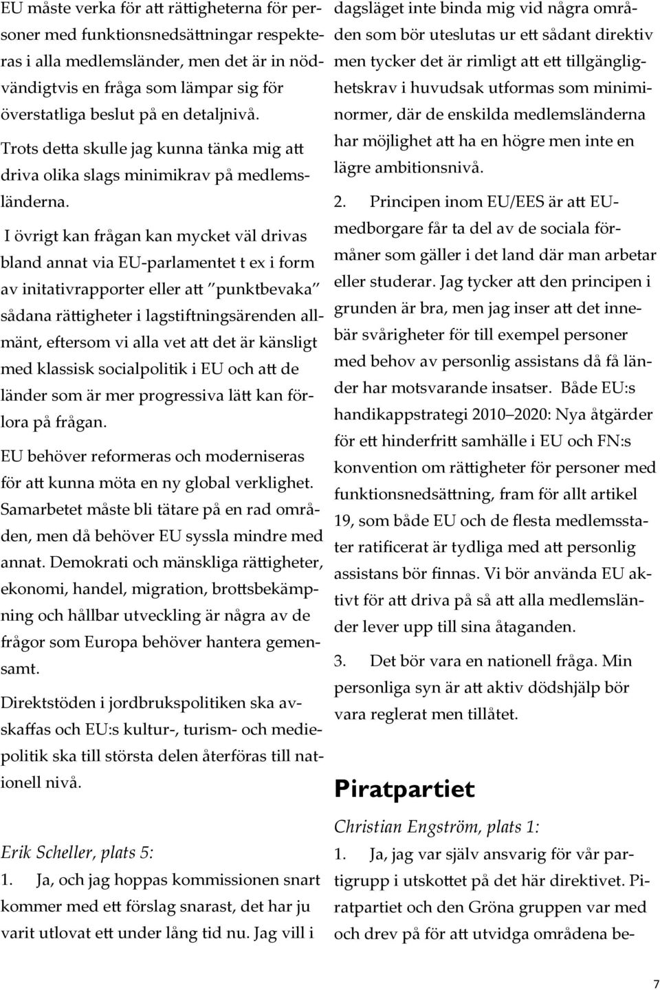 I övrigt kan frågan kan mycket väl drivas bland annat via EU-parlamentet t ex i form av initativrapporter eller att punktbevaka sådana rättigheter i lagstiftningsärenden allmänt, eftersom vi alla vet