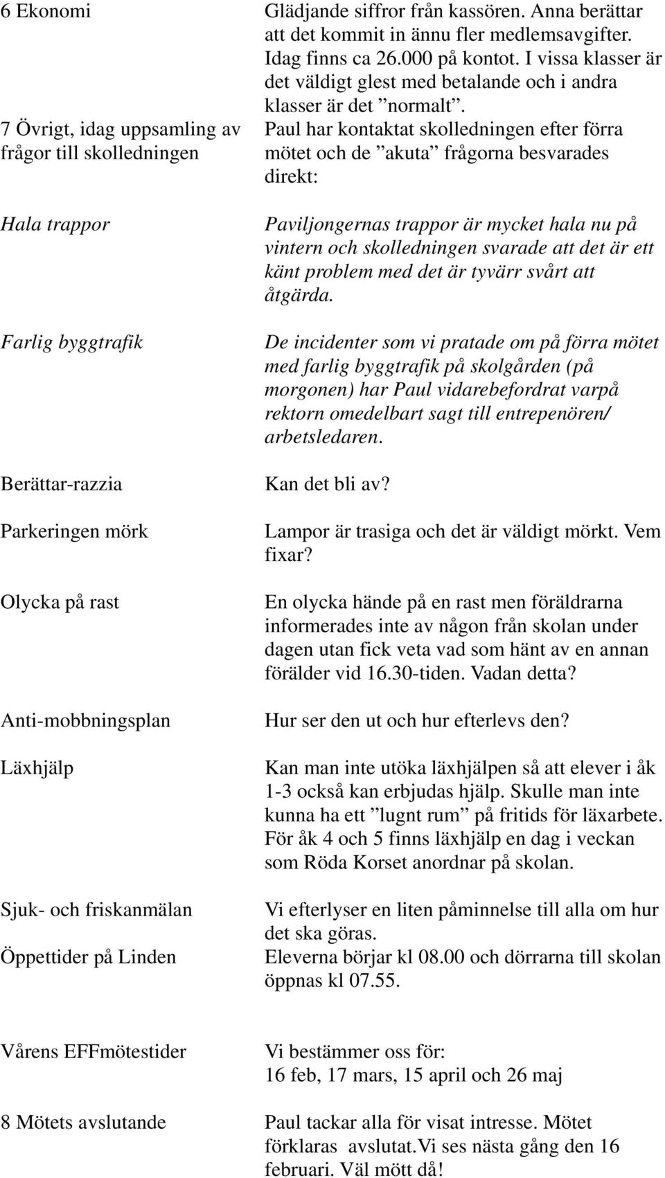 7 Övrigt, idag uppsamling av frågor till skolledningen Paul har kontaktat skolledningen efter förra mötet och de akuta frågorna besvarades direkt: Hala trappor Farlig byggtrafik Berättar-razzia