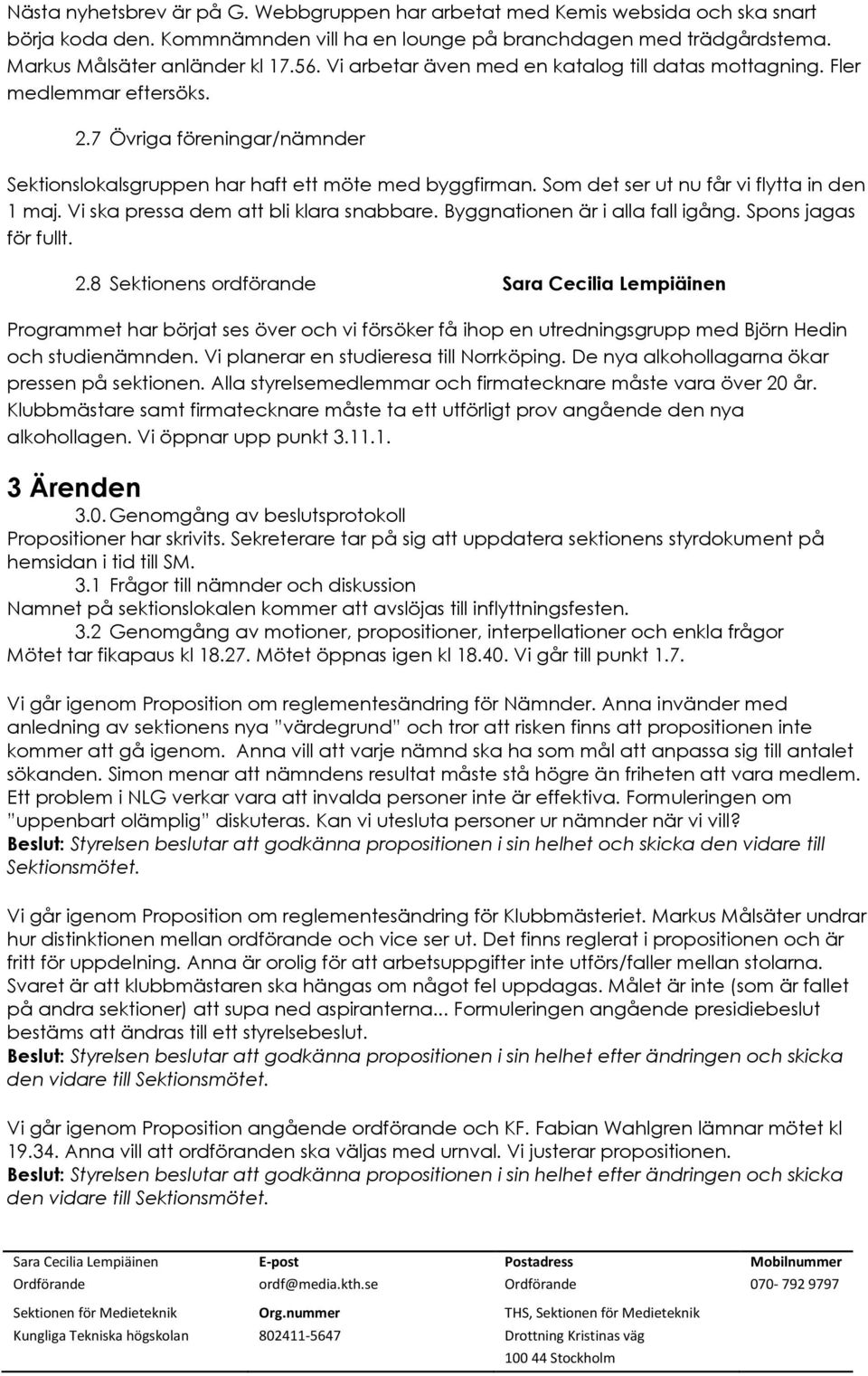 Som det ser ut nu får vi flytta in den 1 maj. Vi ska pressa dem att bli klara snabbare. Byggnationen är i alla fall igång. Spons jagas för fullt. 2.