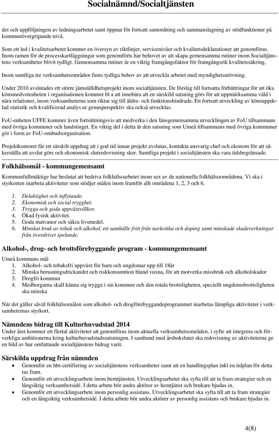 Inom ramen för de processkartläggningar som genomförts har behovet av att skapa gemensamma rutiner inom Socialtjänstens verksamheter blivit tydligt.