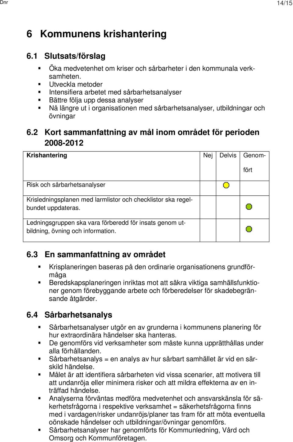 2 Kort sammanfattning av mål inom området för perioden 2008-2012 Risk och sårbarhetsanalyser Krisledningsplanen med larmlistor och checklistor ska regelbundet uppdateras.