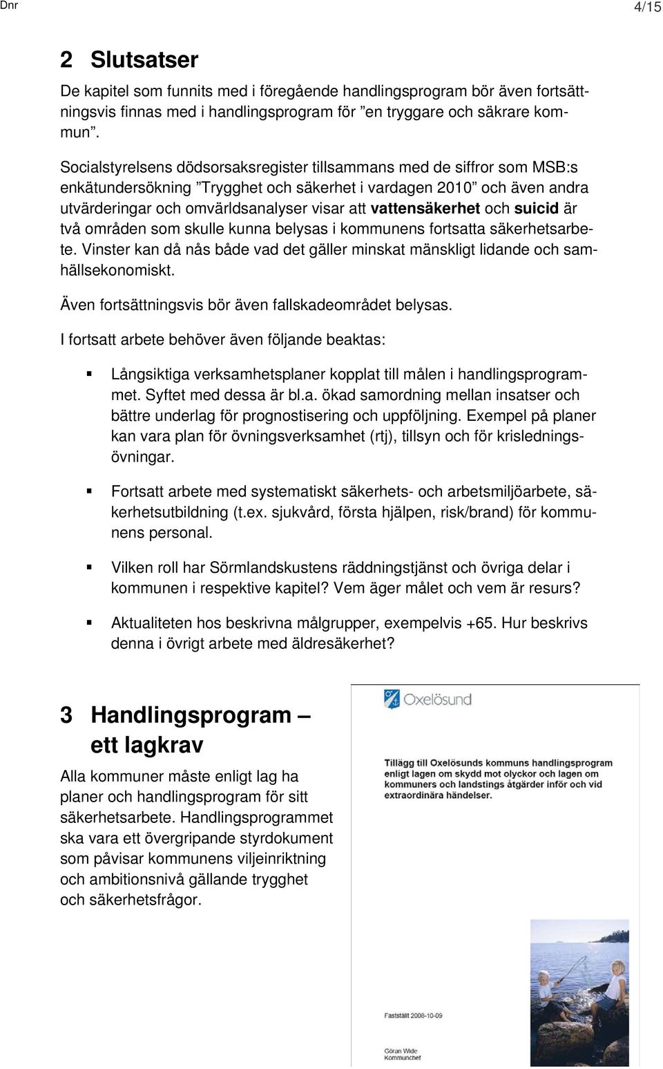 vattensäkerhet och suicid är två områden som skulle kunna belysas i kommunens fortsatta säkerhetsarbete. Vinster kan då nås både vad det gäller minskat mänskligt lidande och samhällsekonomiskt.