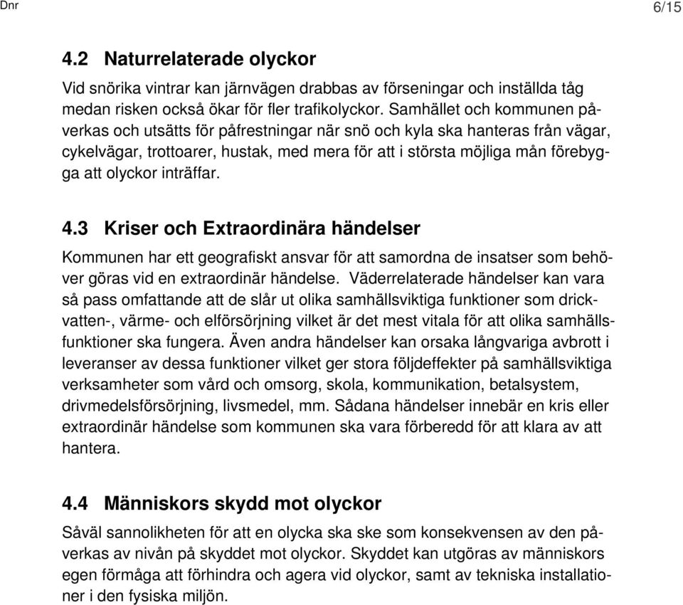 inträffar. 4.3 Kriser och Extraordinära händelser Kommunen har ett geografiskt ansvar för att samordna de insatser som behöver göras vid en extraordinär händelse.