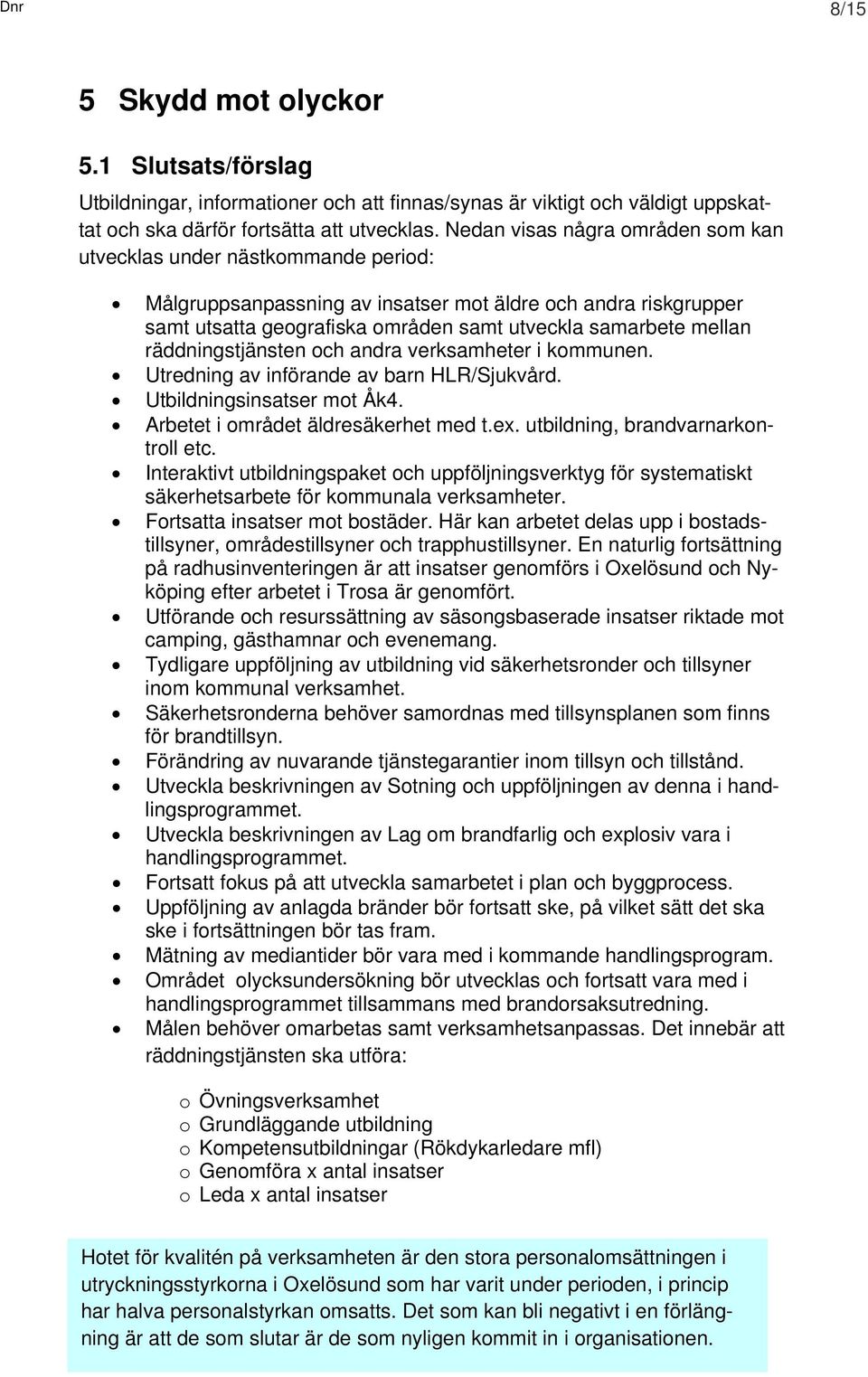 räddningstjänsten och andra verksamheter i kommunen. Utredning av införande av barn HLR/Sjukvård. Utbildningsinsatser mot Åk4. Arbetet i området äldresäkerhet med t.ex.