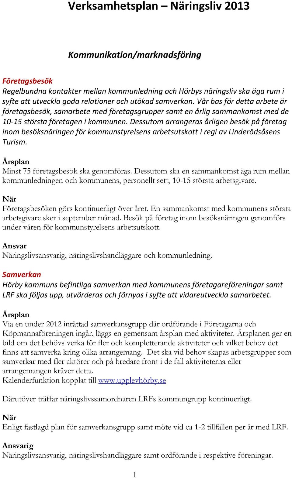 Dessutom arrangeras årligen besök på företag inom besöksnäringen för kommunstyrelsens arbetsutskott i regi av Linderödsåsens Turism. Minst 75 företagsbesök ska genomföras.