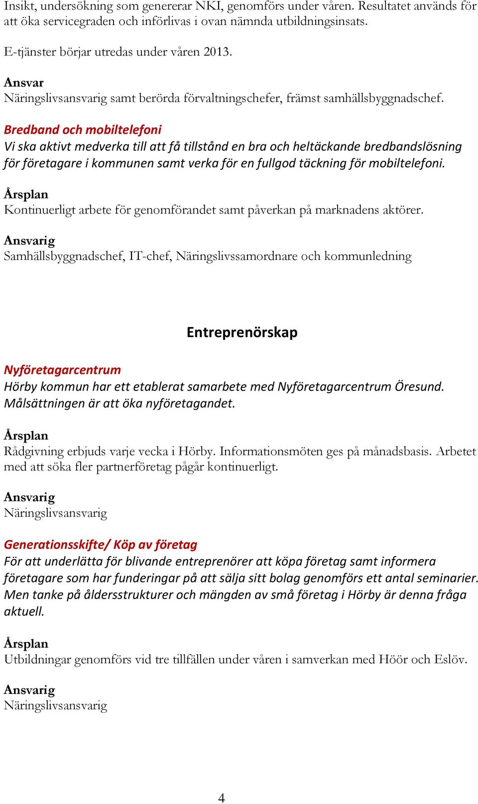 Bredband och mobiltelefoni Vi ska aktivt medverka till att få tillstånd en bra och heltäckande bredbandslösning för företagare i kommunen samt verka för en fullgod täckning för mobiltelefoni.