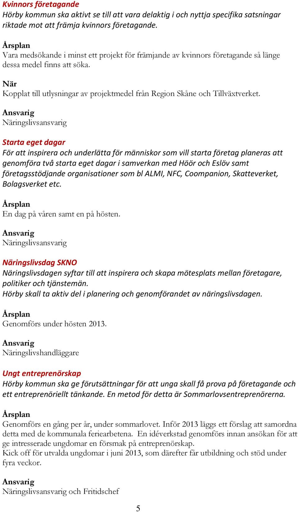 Starta eget dagar För att inspirera och underlätta för människor som vill starta företag planeras att genomföra två starta eget dagar i samverkan med Höör och Eslöv samt företagsstödjande