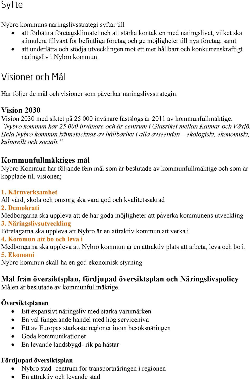 Vision 2030 Vision 2030 med siktet på 25 000 invånare fastslogs år 2011 av kommunfullmäktige. Nybro kommun har 25 000 invånare och är centrum i Glasriket mellan Kalmar och Växjö.