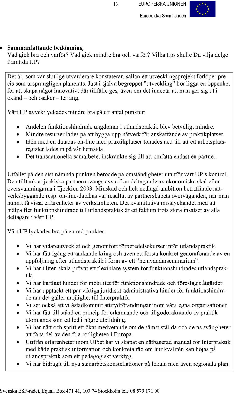 Just i själva begreppet utveckling bör ligga en öppenhet för att skapa något innovativt där tillfälle ges, även om det innebär att man ger sig ut i okänd och osäker terräng.