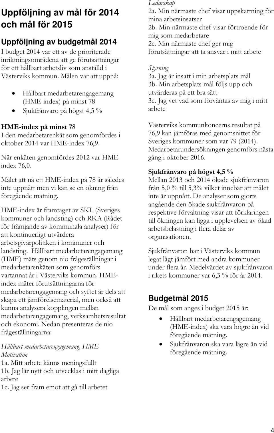 Målen var att uppnå: Hållbart medarbetarengagemang (HME-index) på minst 78 Sjukfrånvaro på högst 4,5 % HME-index på minst 78 I den medarbetarenkät som genomfördes i oktober 2014 var HME-index 76,9.