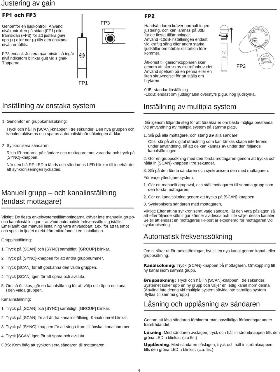 Använd -10dB-inställningen endast vid kraftig sång eller andra starka ljudkällor om hörbar distortion förekommer. Åtkomst till gainomkopplaren sker genom att skruva av mikrofonhuvudet.