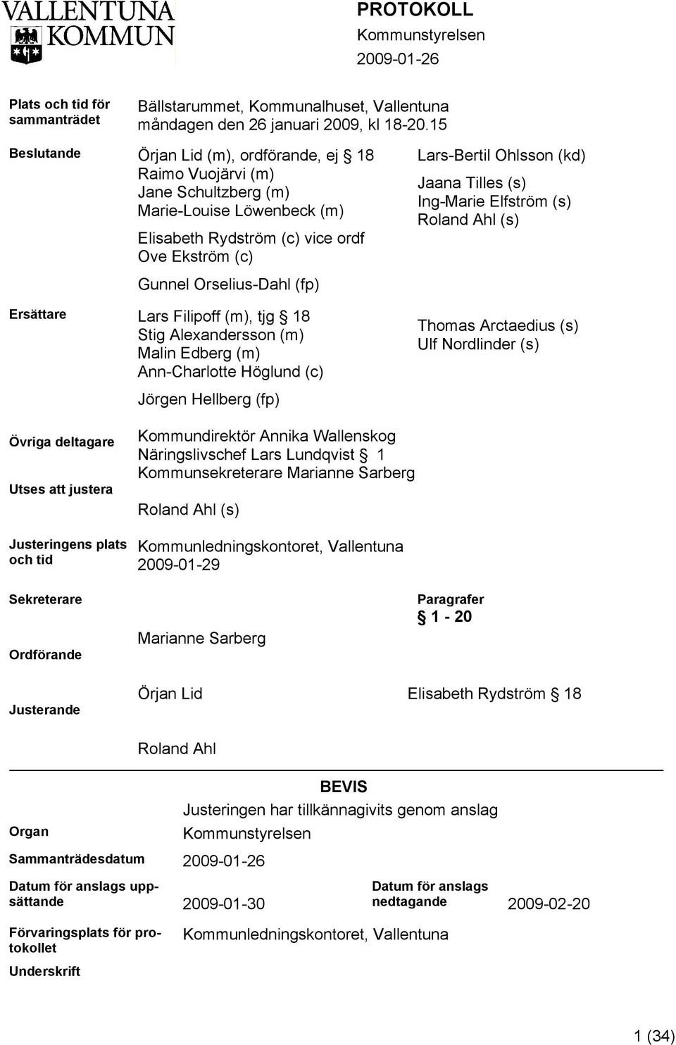 Tilles (s) Ing-Marie Elfström (s) Roland Ahl (s) Gunnel Orselius-Dahl (fp) Ersättare Lars Filipoff (m), tjg 18 Stig Alexandersson (m) Malin Edberg (m) Ann-Charlotte Höglund (c) Thomas Arctaedius (s)