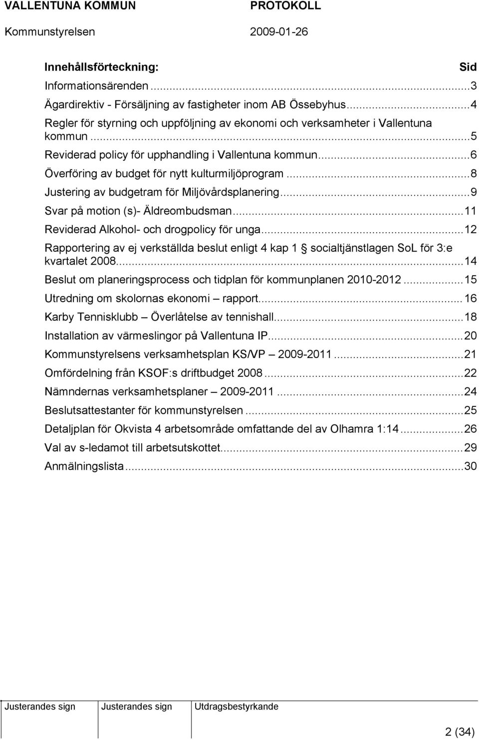 ..11 Reviderad Alkohol- och drogpolicy för unga...12 Rapportering av ej verkställda beslut enligt 4 kap 1 socialtjänstlagen SoL för 3:e kvartalet 2008.