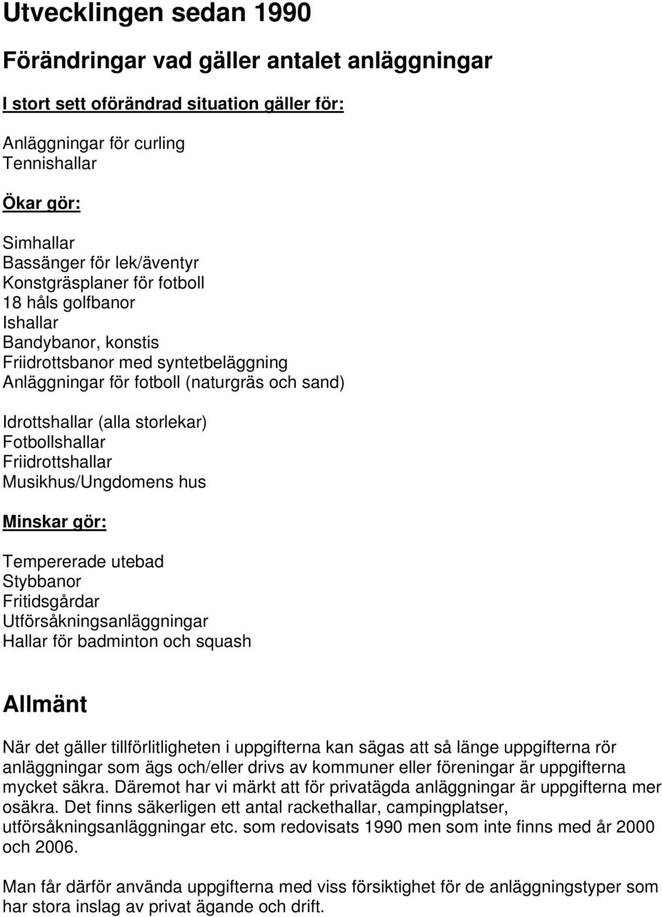 Fotbollshallar Friidrottshallar Musikhus/Ungdomens hus Minskar gör: Tempererade utebad Stybbanor Fritidsgårdar Utförsåkningsanläggningar Hallar för badminton och squash Allmänt När det gäller