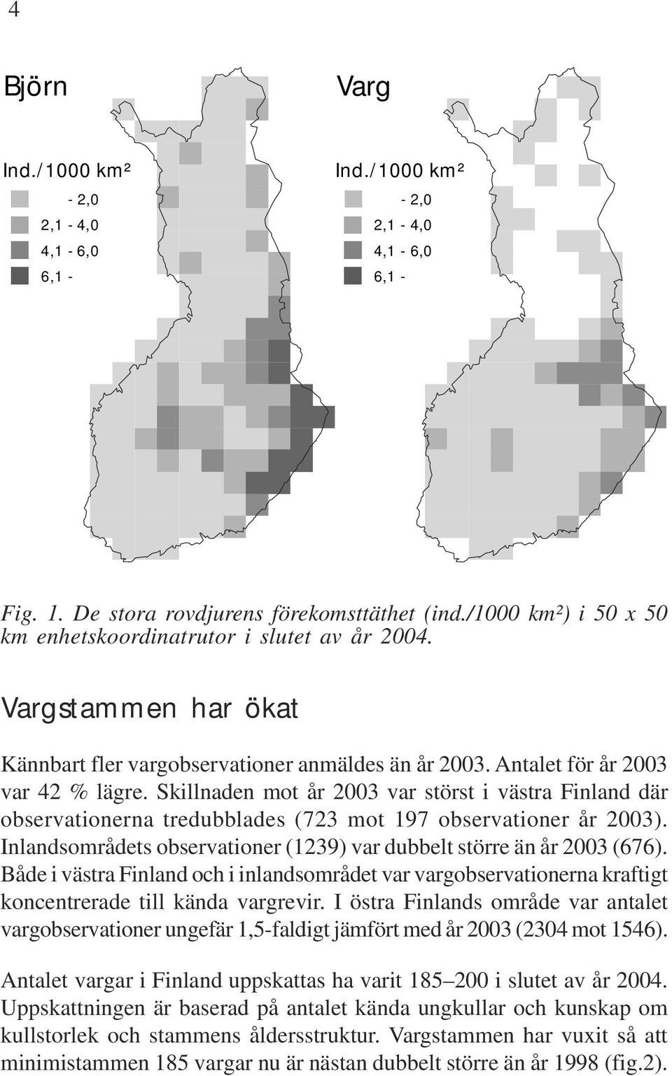 Skillnaden mot år 2003 var störst i västra Finland där observationerna tredubblades (723 mot 197 observationer år 2003). Inlandsområdets observationer (1239) var dubbelt större än år 2003 (676).