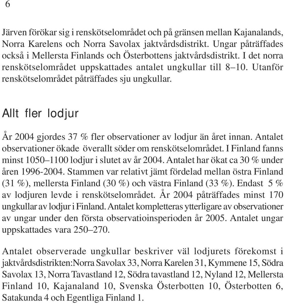 Utanför renskötselområdet påträffades sju ungkullar. Allt fler lodjur År 2004 gjordes 37 % fler observationer av lodjur än året innan. Antalet observationer ökade överallt söder om renskötselområdet.