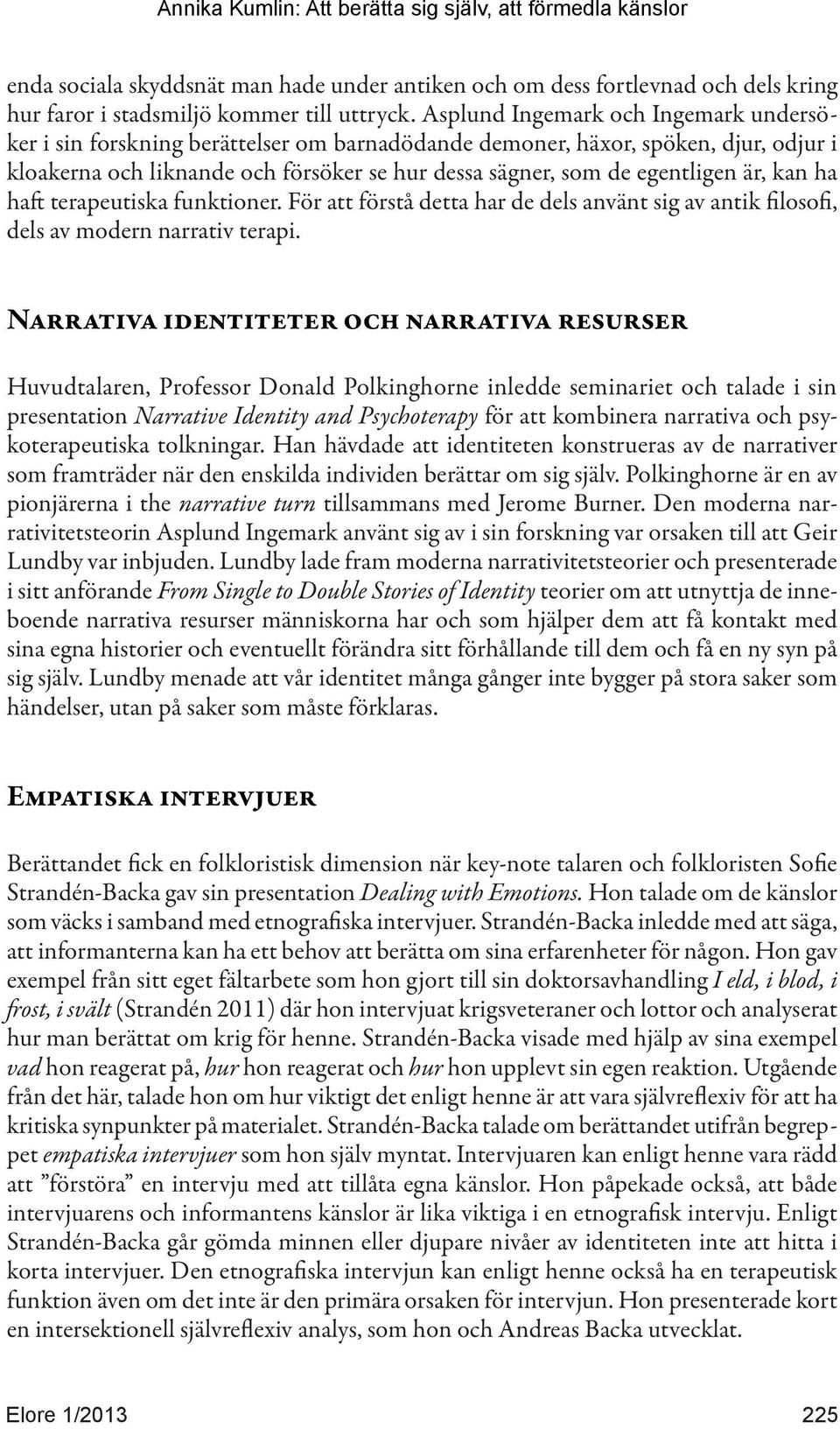 är, kan ha haft terapeutiska funktioner. För att förstå detta har de dels använt sig av antik filosofi, dels av modern narrativ terapi.