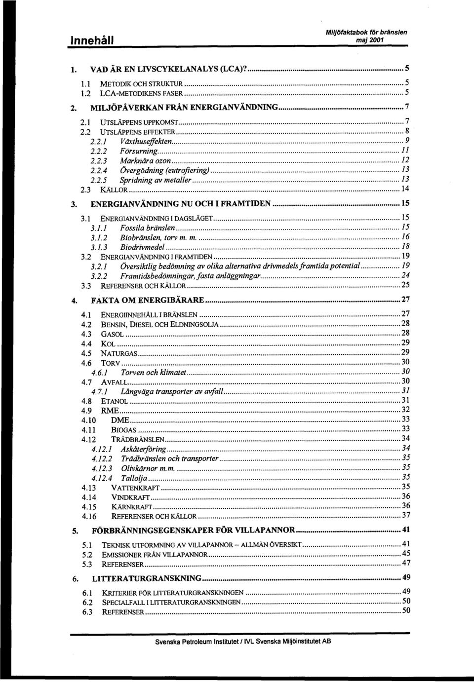 3 ICALLOR...14 3. ENERGIANV~NDNING NU OCH I FRAMTIDEN... 15 3.1 ENERGJ.ANVAIQDNING1DAGsLAGET... 15 3.1.1 Fossils branslen... 15 3.1.2 Biobranslen, torvm. m.... 16 3.1.3 Biodrivmedel... 18 3.