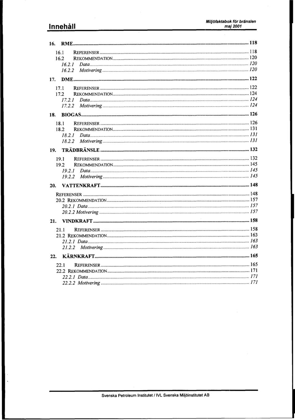 .. 132.1 REFERENsER... 132.2 lwkommendation... 145 1.2.1 Data... 145 1.2.2 Motivering... 145 20. VATTENKRAFT...!... 148 21. 22. REFERENS.EṘ...... 148 20.2 WKOMMENDATION... 157 20.2.1 Data... 157 20.2.2 Motivering... 157 2 2 VINDKRAFT.