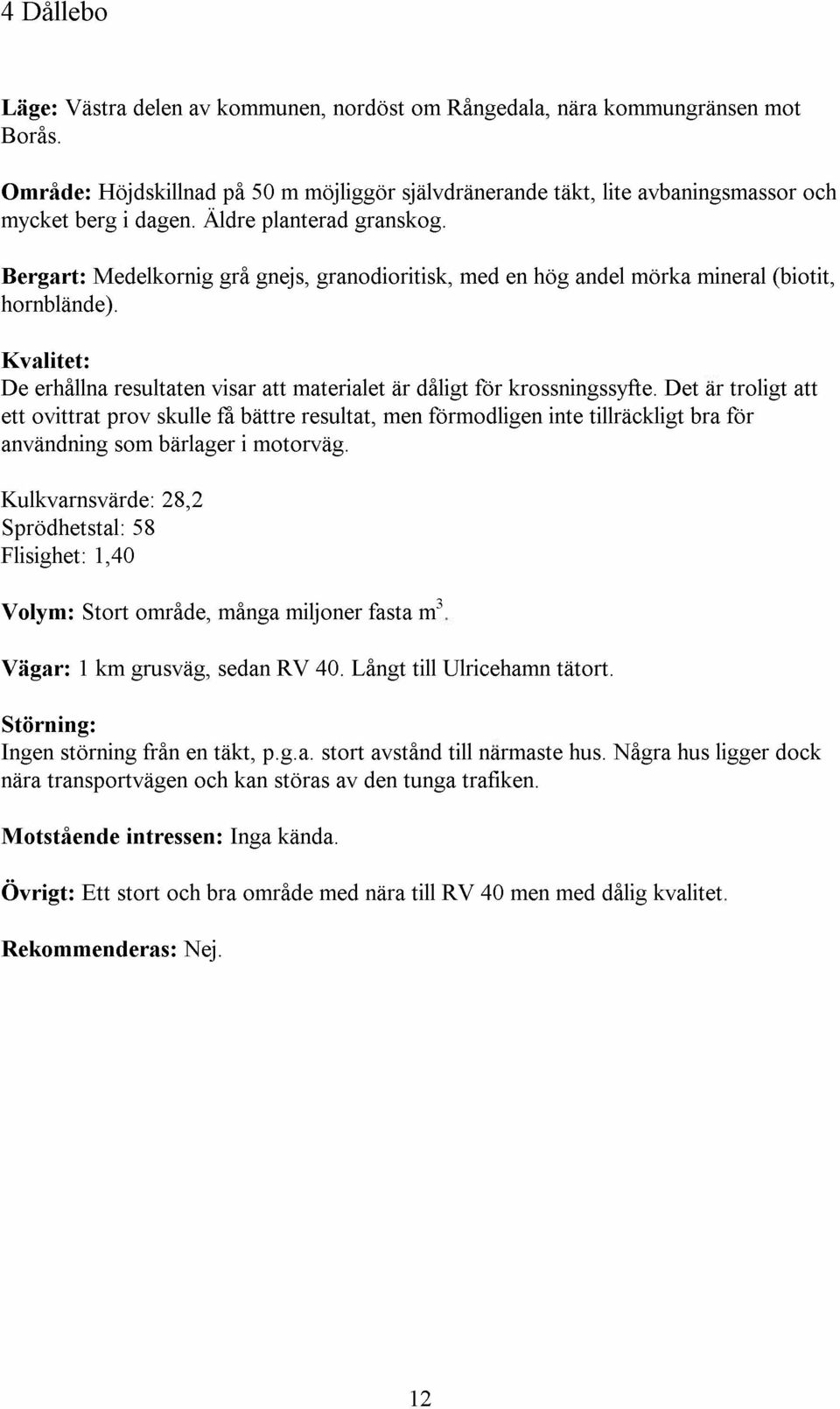 Kvalitet: De erhallna resultaten visar att materialet ar daligt for krossningssyfte. Det ar traligt att ett ovittrat prav skulle a.