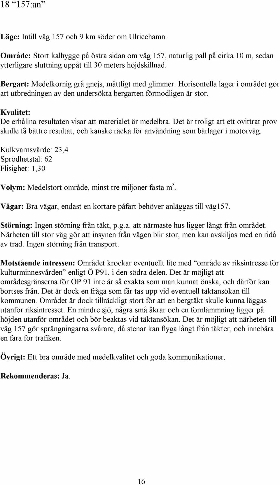 Horisontella lager i omradet gar att utbredningen av den undersokta bergarten formodligen ar stor. Kvalitet: De erhallna resultaten visar att materialet ar medelbra.