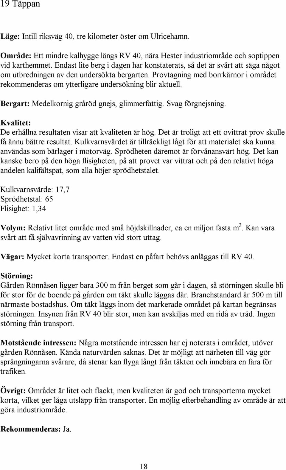 Provtagning med borrkarnor i omradet rekommenderas om ytterligare undersokning blir aktuell. Bergart: Medelkornig grarod gnejs, glimmerfattig. Svag forgnejsning.