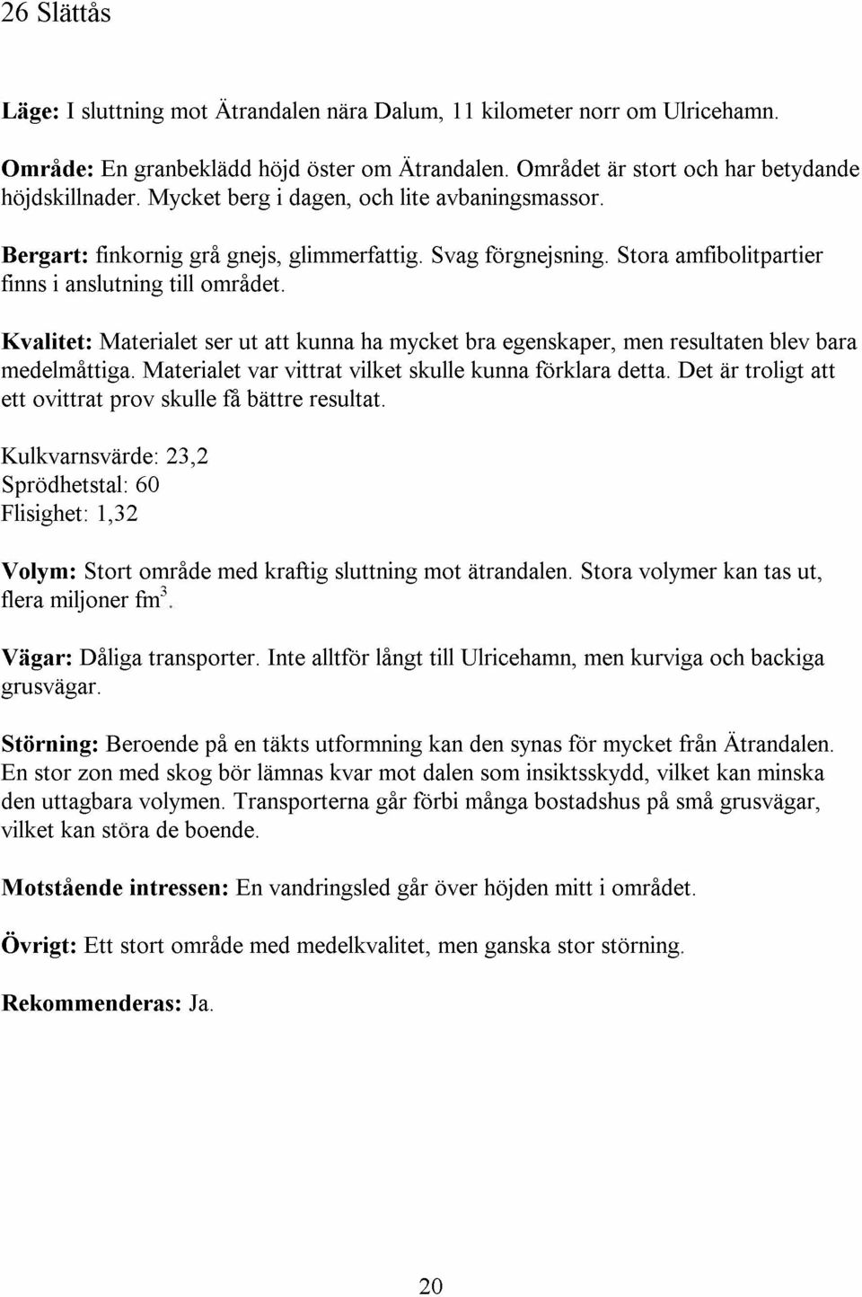 Kvalitet: Materialet ser ut att kunna ha mycket bra egenskaper, men resultaten blev bara medelmattiga. Materialet var vittrat vilket skulle kunna forklara detta.