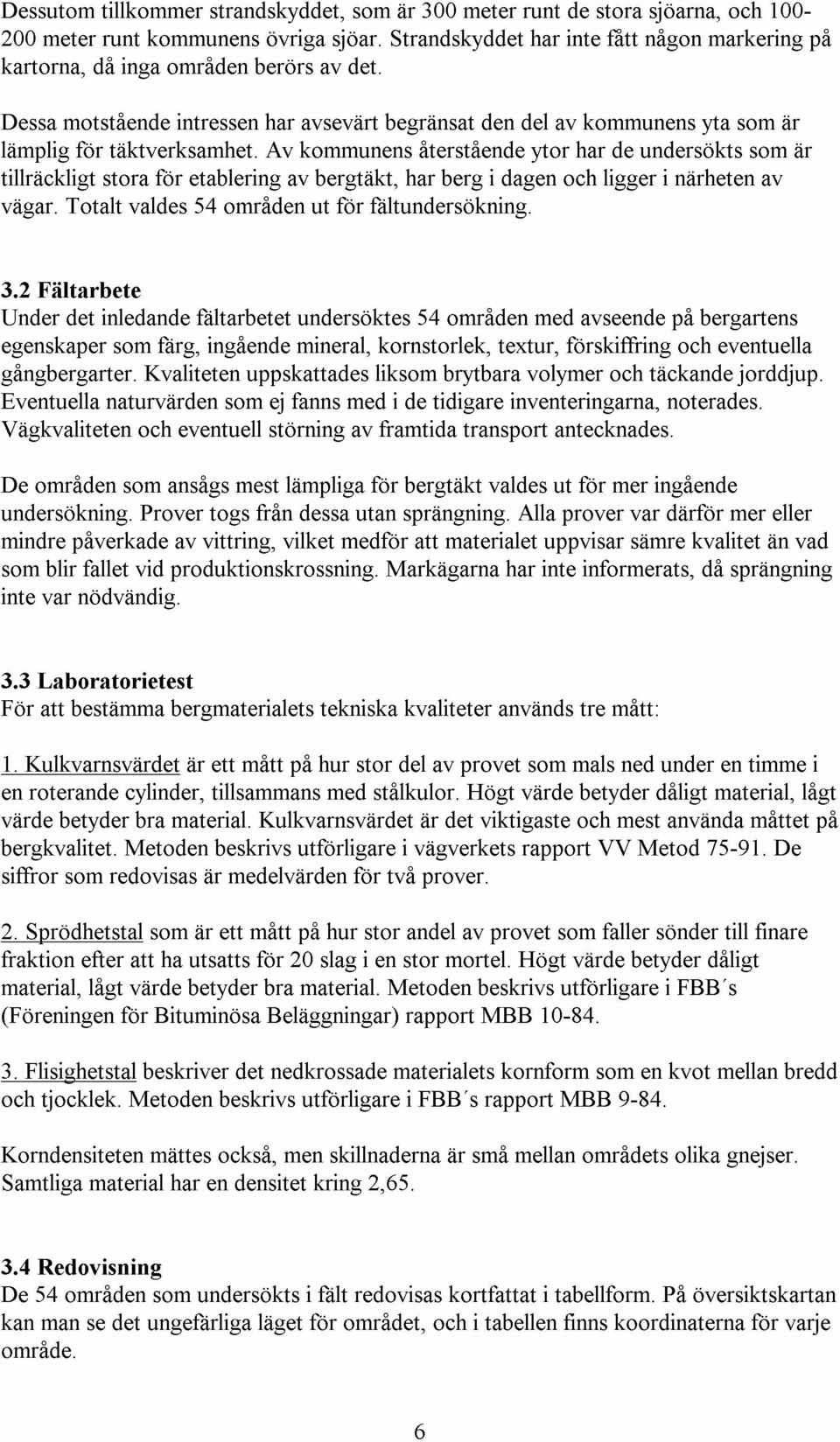 Av kommunens aterstaende ytor har de undersokts som ar tillrackligt stora for etablering av bergtakt, har berg i dagen och ligger i narheten av vagar. Totalt valdes 54 omraden ut for faltundersokning.