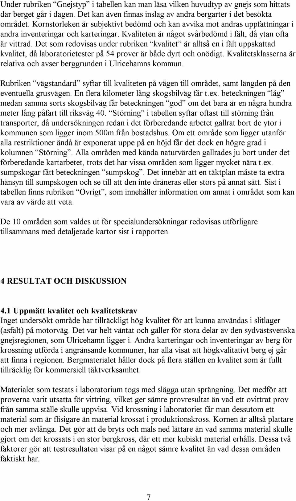 Det som redovisas under rubriken "kvalitet" ar alltsa en i falt uppskattad kvalitet, da laboratorietester pa 54 prover ar bade dyrt och onodigt.