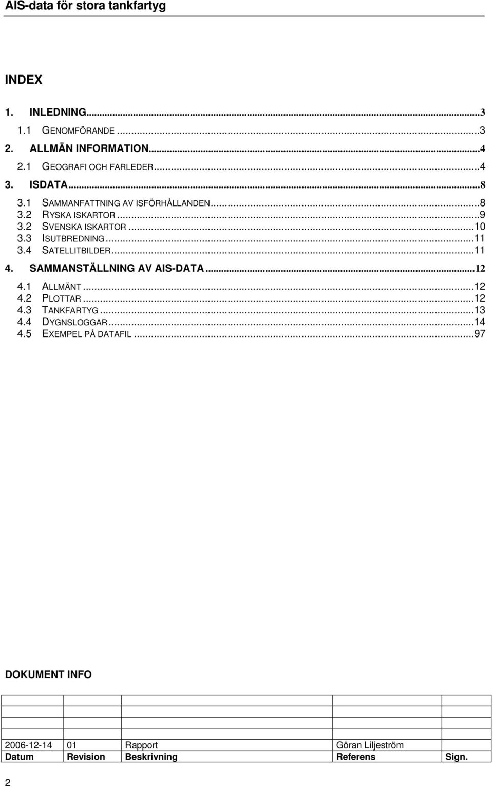 4 ATELLITBILDER...11 4. AMMANTÄLLNING AV AI-DATA...12 4.1 ALLMÄNT...12 4.2 PLOTTAR...12 4.3...13 4.4 DYGNLOGGAR.