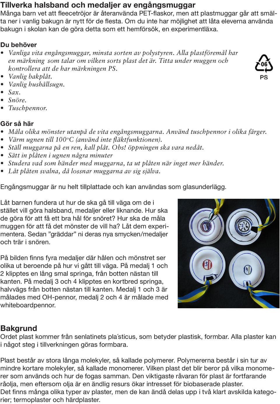Alla plastföremål har en märkning som talar om vilken sorts plast det är. Titta under muggen och kontrollera att de har märkningen PS. Vanlig bakplåt. Vanlig hushållsugn. Sax. Snöre. Tuschpennor.