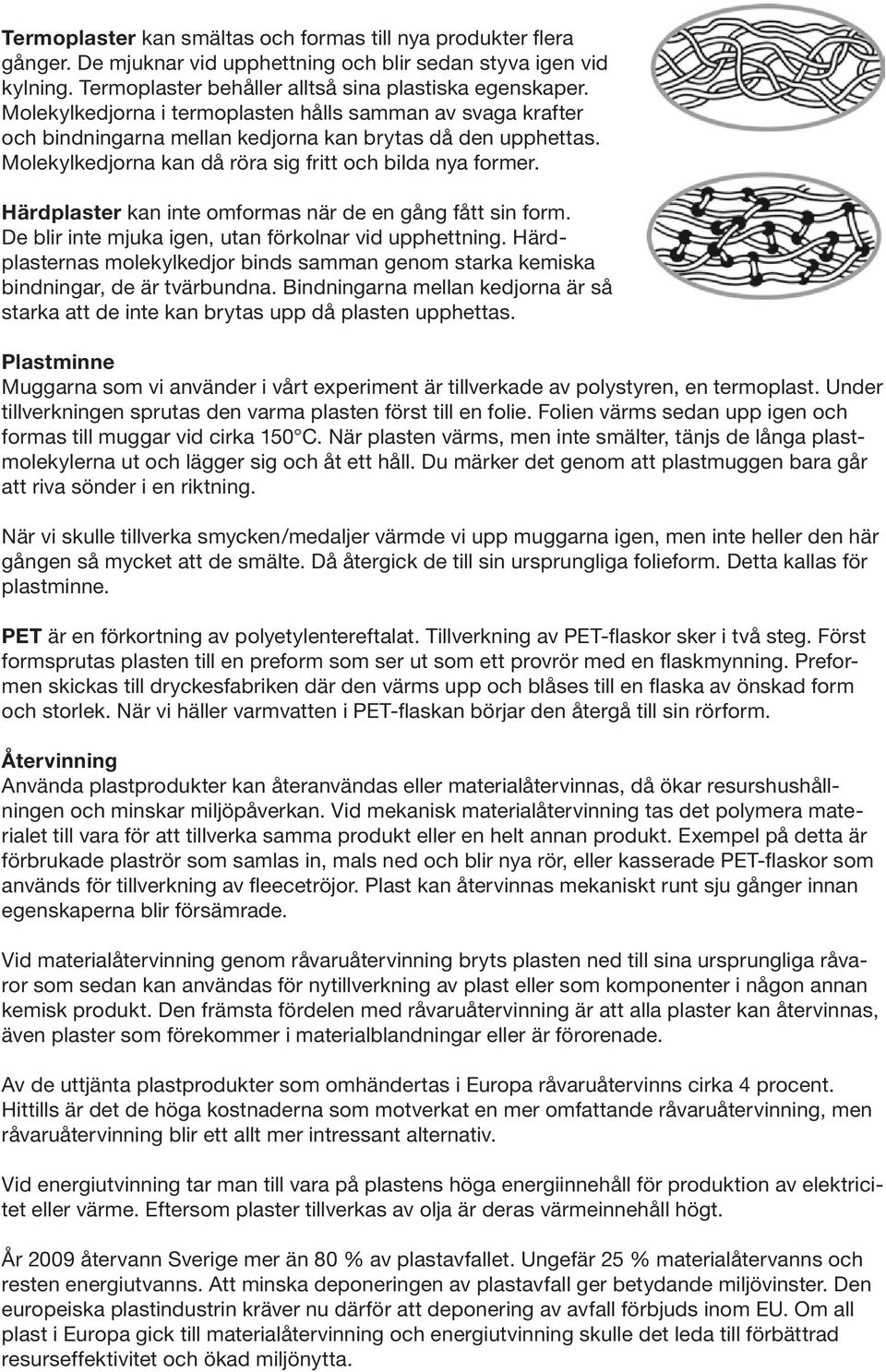 Härdplaster kan inte omformas när de en gång fått sin form. De blir inte mjuka igen, utan förkolnar vid upphettning.