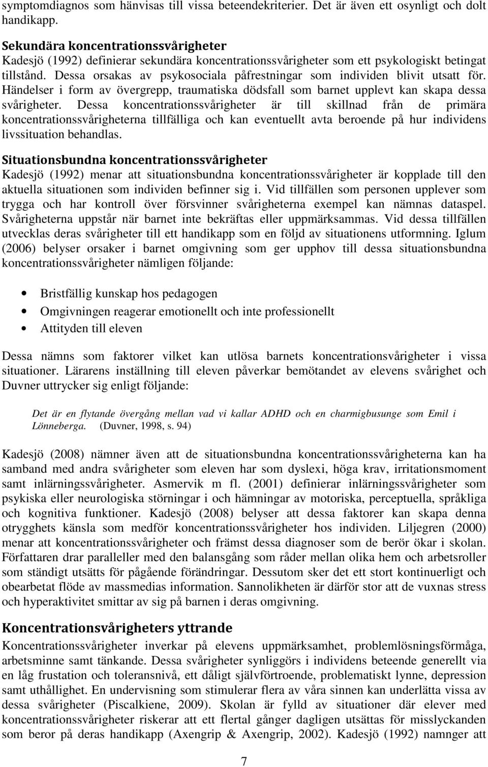 Dessa orsakas av psykosociala påfrestningar som individen blivit utsatt för. Händelser i form av övergrepp, traumatiska dödsfall som barnet upplevt kan skapa dessa svårigheter.