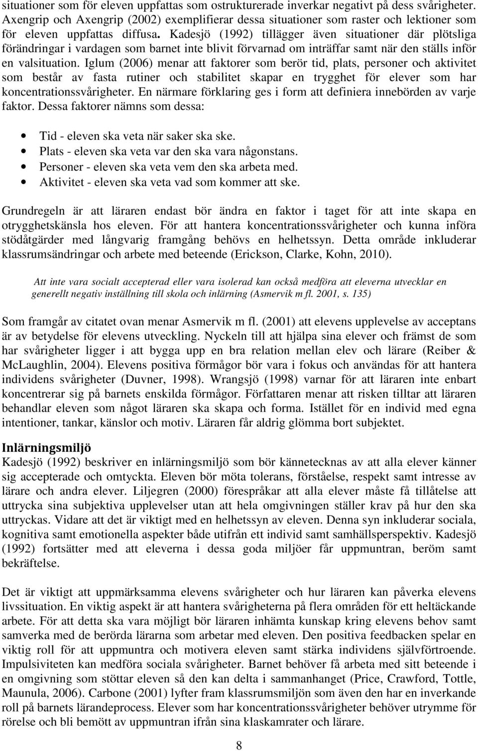 Kadesjö (1992) tillägger även situationer där plötsliga förändringar i vardagen som barnet inte blivit förvarnad om inträffar samt när den ställs inför en valsituation.