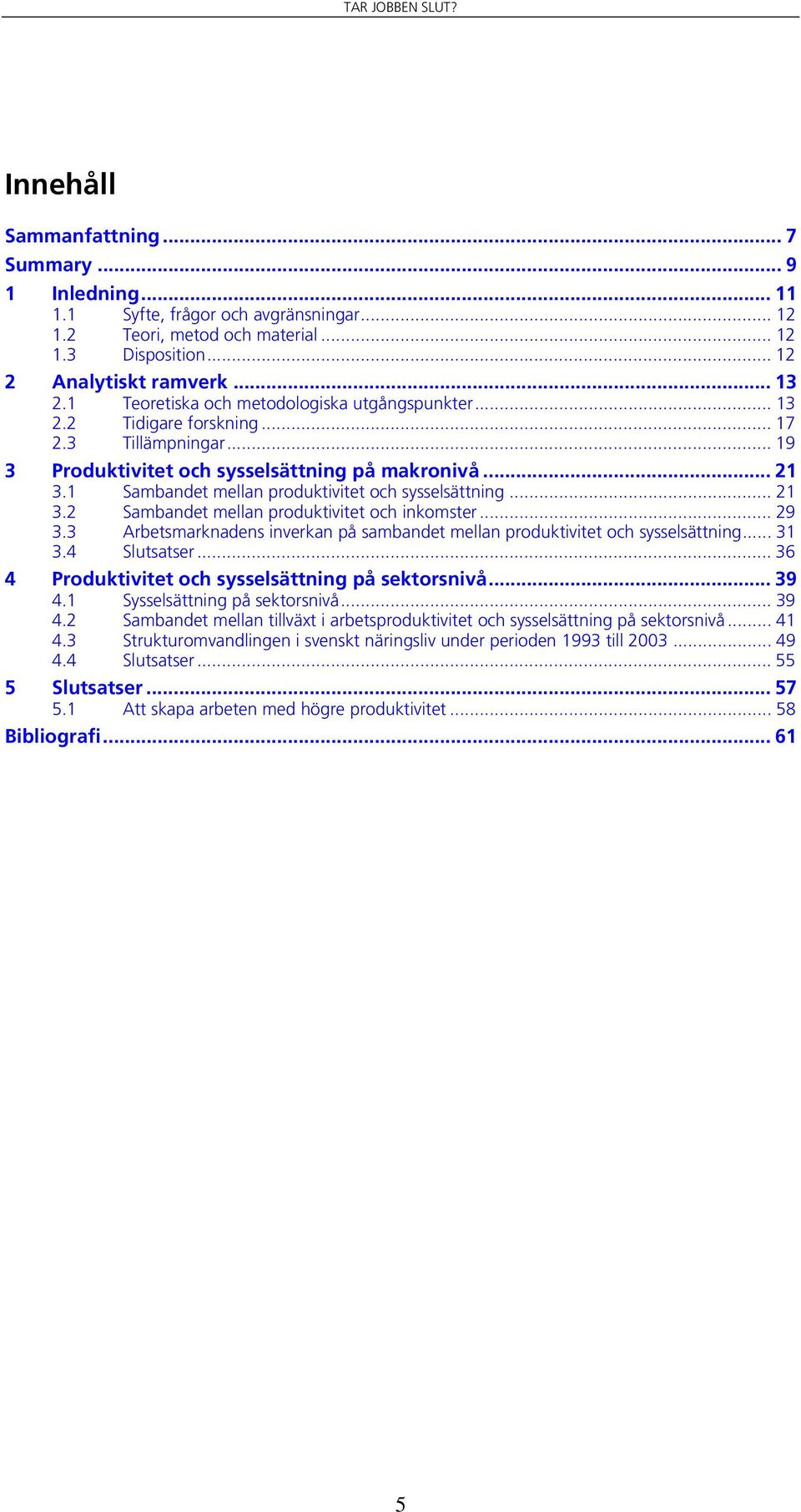 1 Sambandet mellan produktivitet och sysselsättning... 21 3.2 Sambandet mellan produktivitet och inkomster... 29 3.3 Arbetsmarknadens inverkan på sambandet mellan produktivitet och sysselsättning.