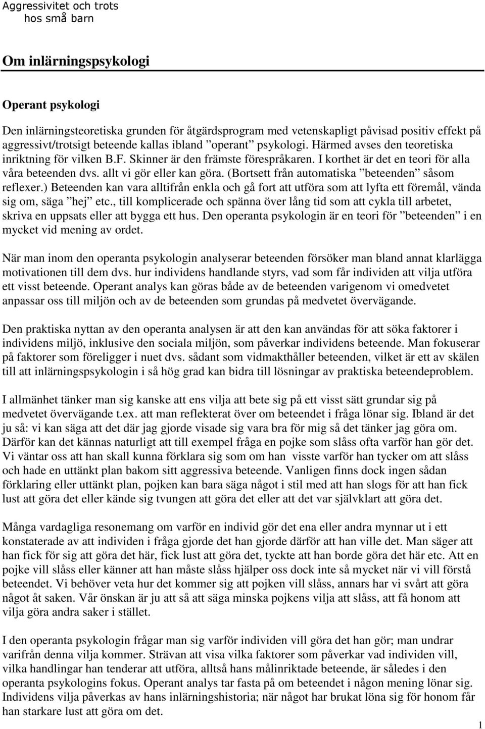 allt vi gör eller kan göra. (Bortsett från automatiska beteenden såsom reflexer.) Beteenden kan vara alltifrån enkla och gå fort att utföra som att lyfta ett föremål, vända sig om, säga hej etc.