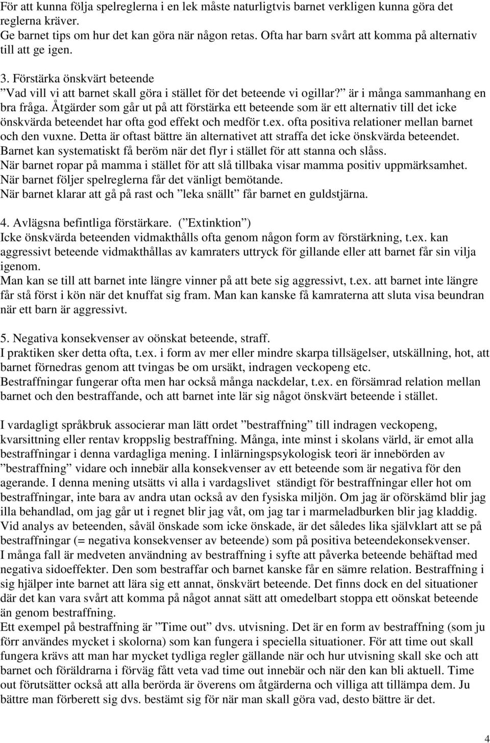 är i många sammanhang en bra fråga. Åtgärder som går ut på att förstärka ett beteende som är ett alternativ till det icke önskvärda beteendet har ofta god effekt och medför t.ex.