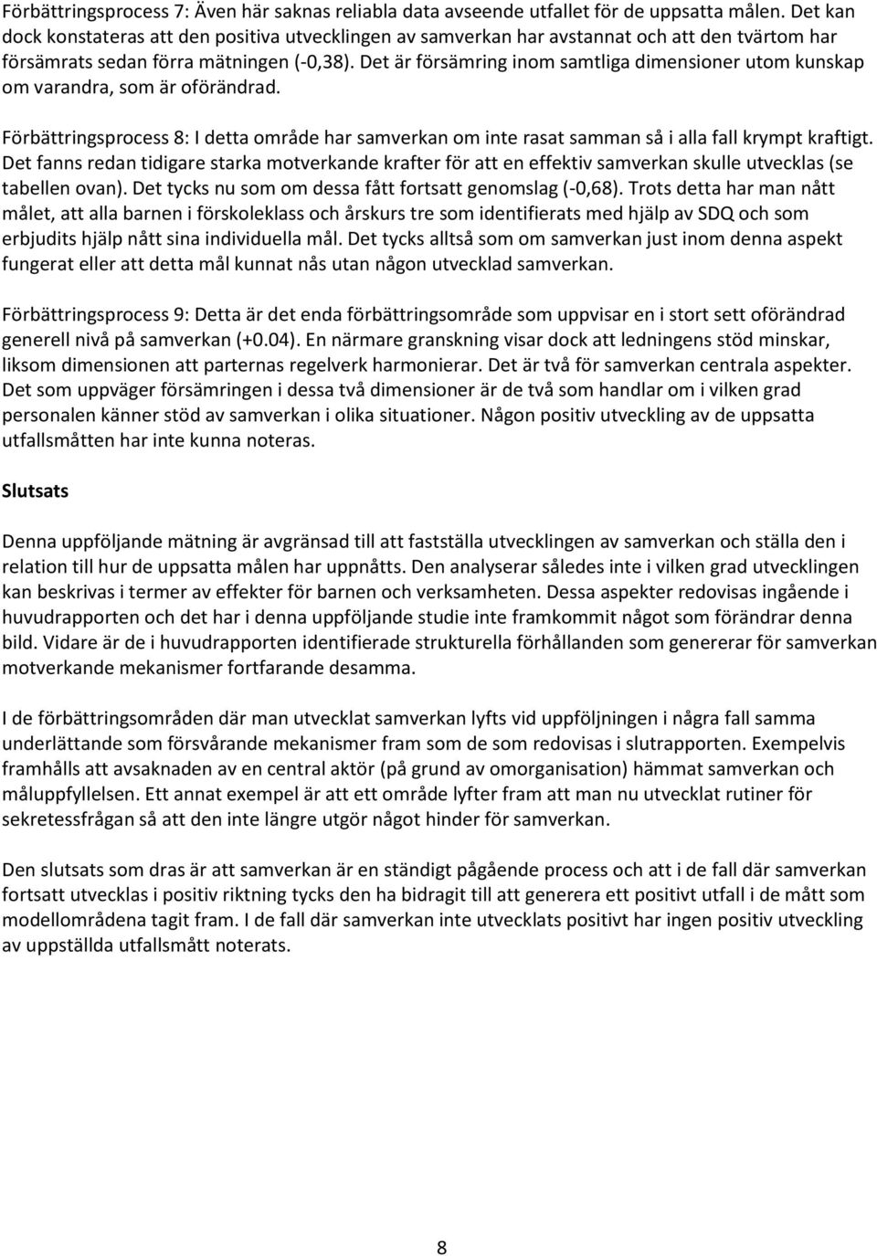 Det är försämring inom samtliga dimensioner utom kunskap om varandra, som är oförändrad. Förbättringsprocess 8: I detta område har samverkan om inte rasat samman så i alla fall krympt kraftigt.