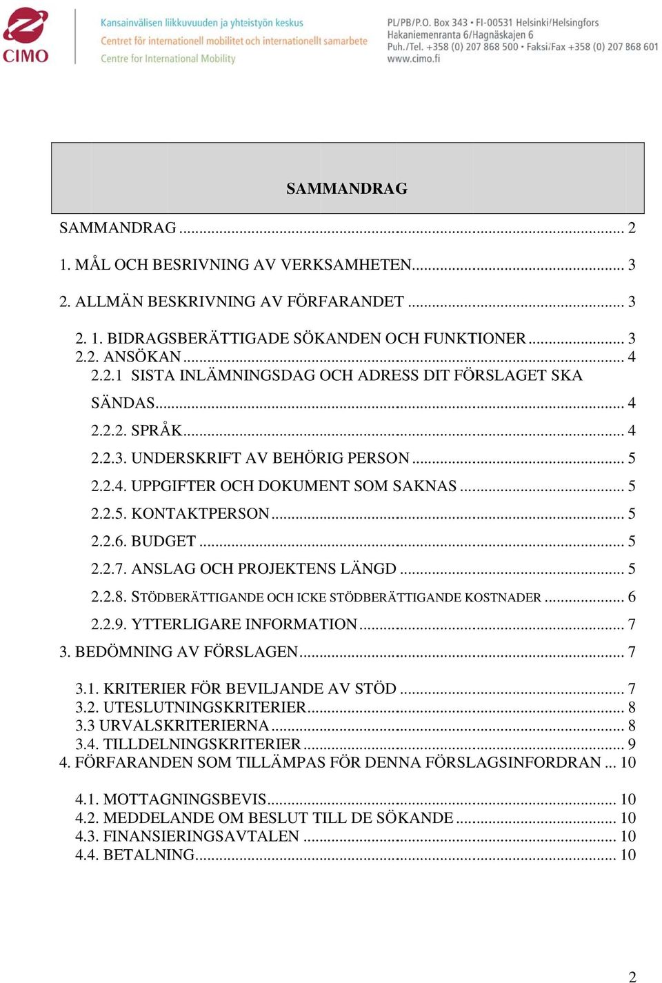 STÖDBERÄTTIGANDE OCH ICKE STÖDBERÄTTIGANDE KOSTNADER... 6 2.2.9. YTTERLIGARE INFORMATION... 7 3. BEDÖMNING AV FÖRSLAGEN... 7 3.1. KRITERIER FÖR BEVILJANDEE AV STÖD... 7 3.2. UTESLUTNINGSKRITERIER.