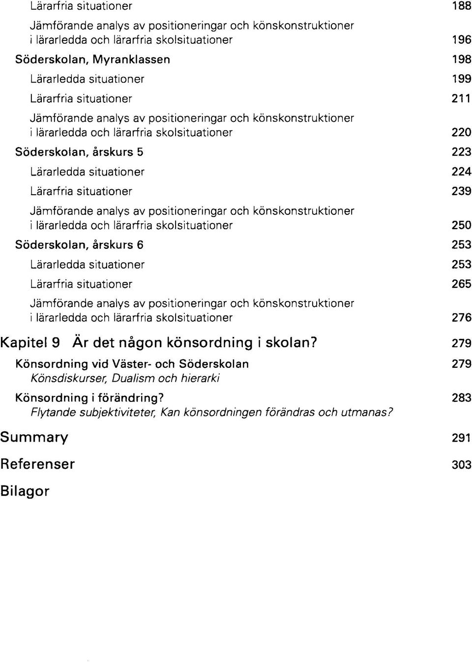 situationer 239 Jämförande analys av positioneringar och könskonstruktioner i lärarledda och lärarfria skolsituationer 250 Söderskolan, årskurs 6 253 Lärarledda situationer 253 Lärarfria situationer