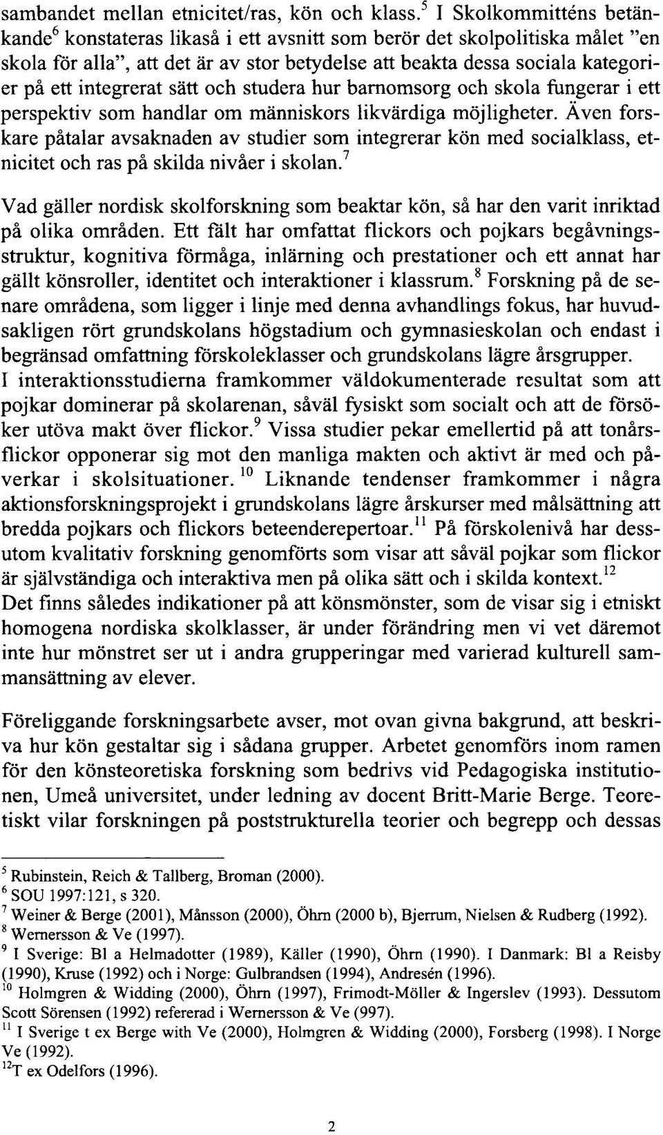 integrerat sätt och studera hur barnomsorg och skola fungerar i ett perspektiv som handlar om människors likvärdiga möjligheter.