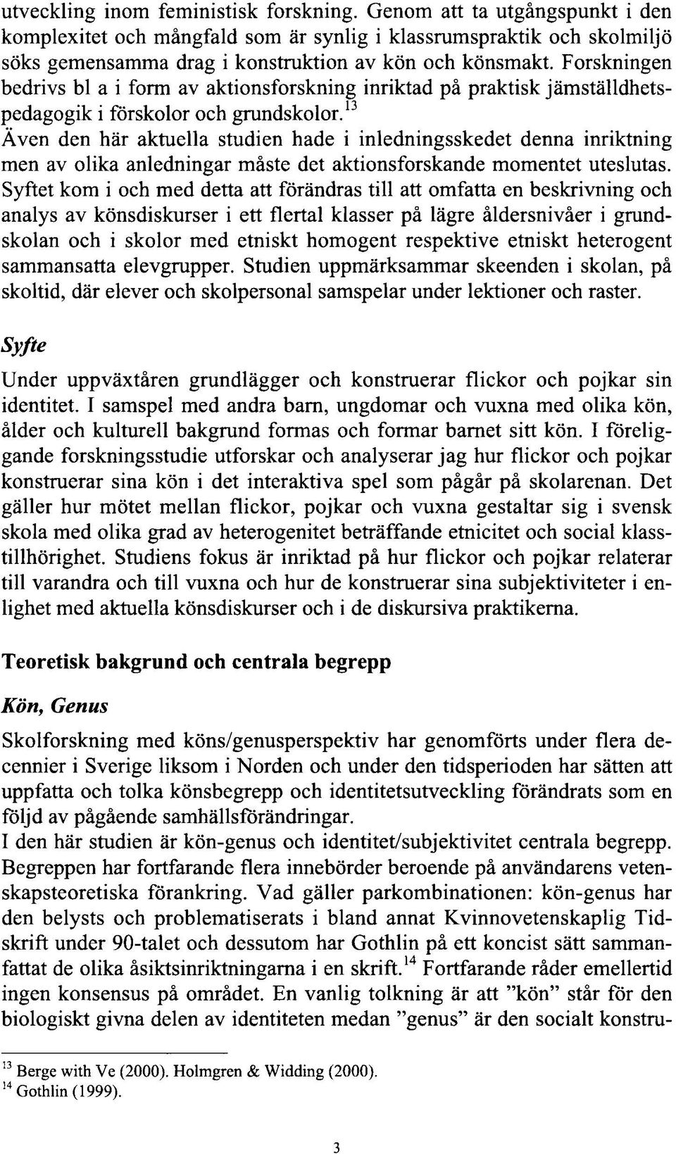 13 Även den här aktuella studien hade i inledningsskedet denna inriktning men av olika anledningar måste det aktionsforskande momentet uteslutas.